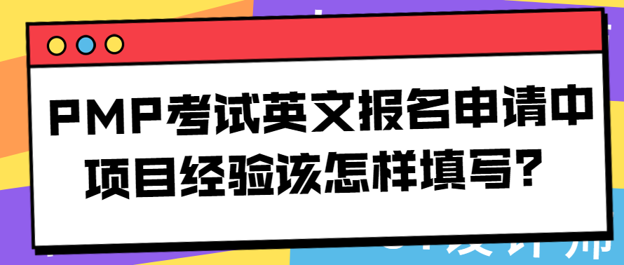 PMP考试英文报名申请中项目经验该怎样填写？