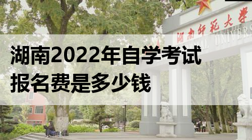 湖南2022年自学考试报名费是多少钱