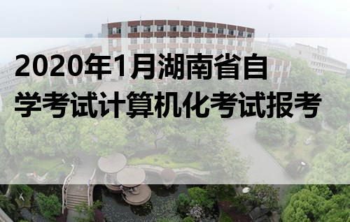 2020年1月湖南省自学考试计算机化考试报考时间