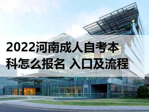 2022河南成人自考本科怎么报名 入口及流程