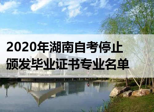2020年湖南自考停止颁发毕业证书专业名单
