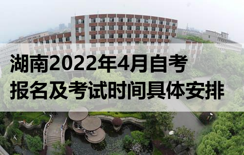 湖南2022年4月自考报名及考试时间具体安排