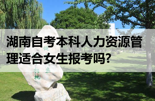 湖南自考本科人力资源管理适合女生报考吗?