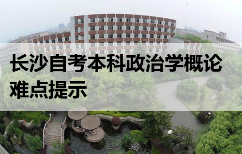 长沙自考本科政治学概论难点提示