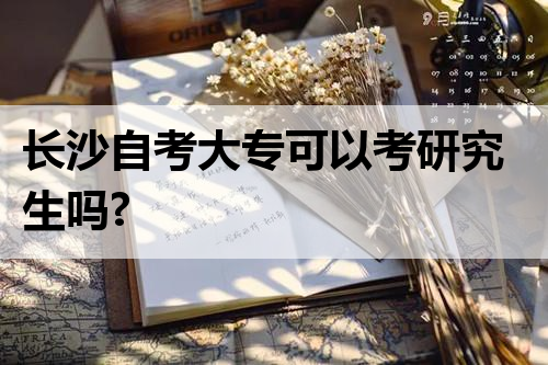 长沙自考大专可以考研究生吗?