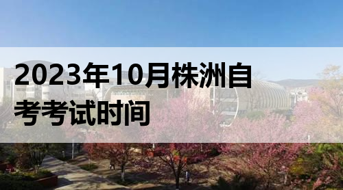 2023年10月株洲自考考试时间