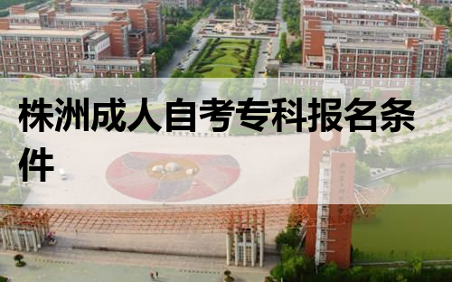 株洲成人自考专科报名条件