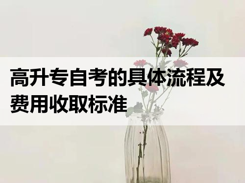 高升专自考的具体流程及费用收取标准