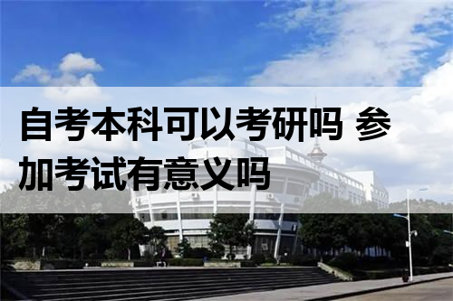 自考本科可以考研吗 参加考试有意义吗