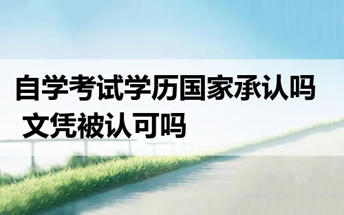 自学考试学历国家承认吗 文凭被认可吗