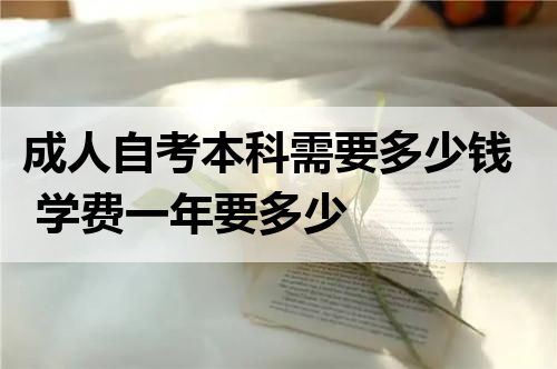 成人自考本科需要多少钱 学费一年要多少