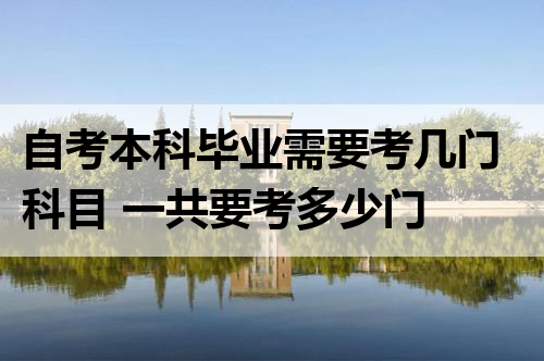 自考本科毕业需要考几门科目 一共要考多少门