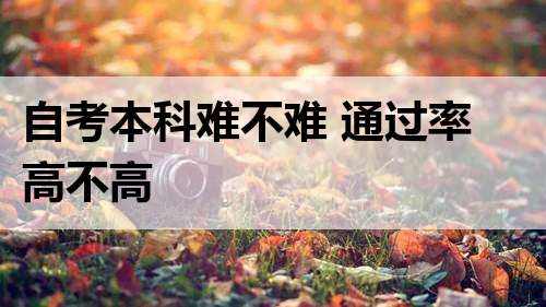 自考本科难不难 通过率高不高