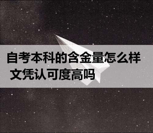 自考本科的含金量怎么样 文凭认可度高吗