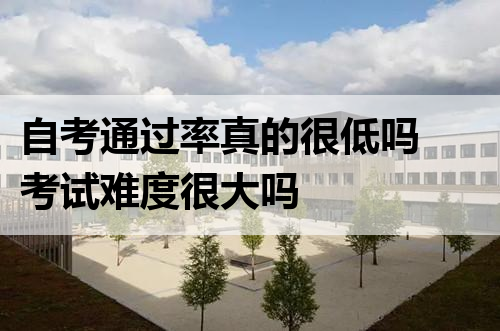 自考通过率真的很低吗 考试难度很大吗