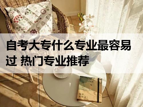 自考大专什么专业最容易过 热门专业推荐