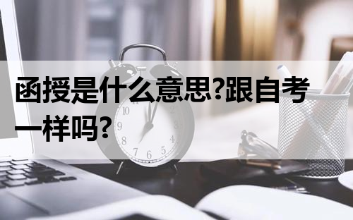 函授是什么意思?跟自考一样吗?