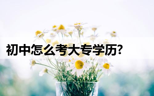 初中怎么考大专学历?