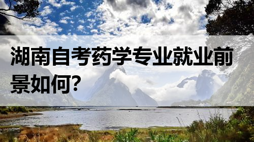湖南自考药学专业就业前景如何？