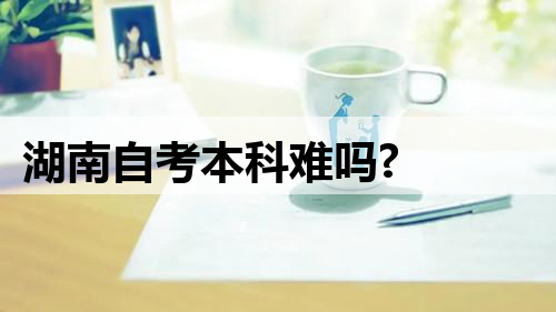 湖南自考本科难吗?