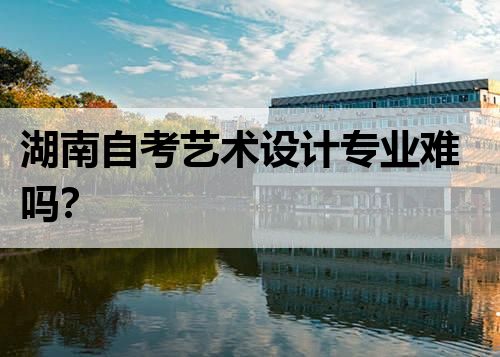湖南自考艺术设计专业难吗？