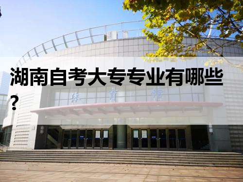 湖南自考大专专业有哪些?