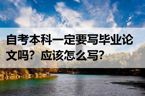 自考本科一定要写毕业论文吗？应该怎么写？