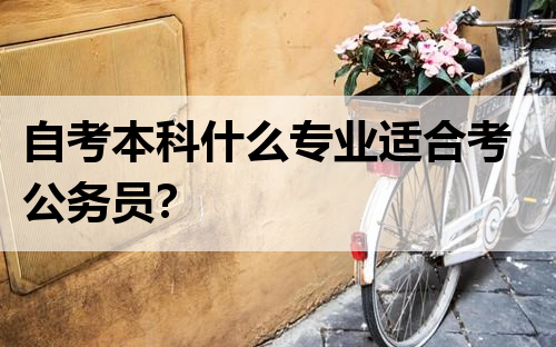自考本科什么专业适合考公务员？