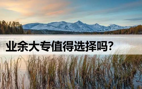 业余大专值得选择吗？