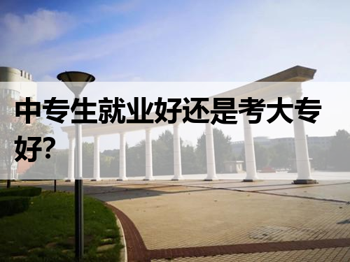 中专生就业好还是考大专好？