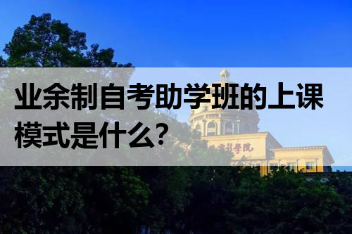 业余制自考助学班的上课模式是什么？
