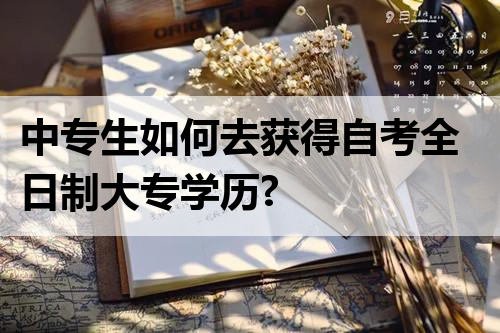 中专生如何去获得自考全日制大专学历?