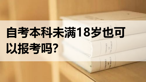 自考本科未满18岁也可以报考吗？