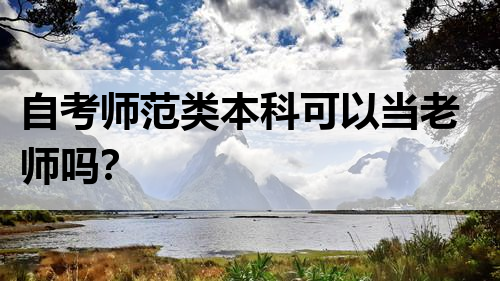 自考师范类本科可以当老师吗？