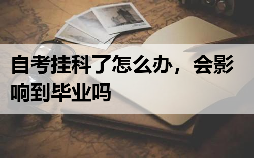 自考挂科了怎么办，会影响到毕业吗