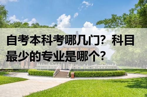 自考本科考哪几门？科目最少的专业是哪个？