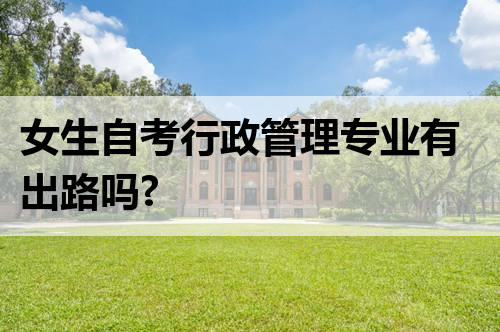女生自考行政管理专业有出路吗?