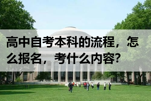 高中自考本科的流程，怎么报名，考什么内容？