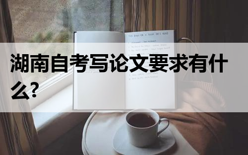 湖南自考写论文要求有什么?