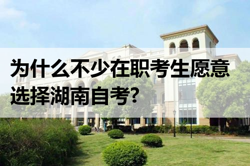 为什么不少在职考生愿意选择湖南自考?