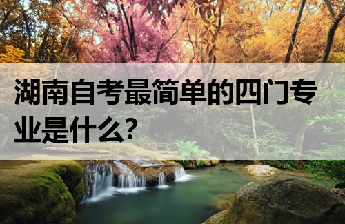 湖南自考最简单的四门专业是什么？