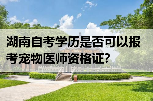 湖南自考学历是否可以报考宠物医师资格证？