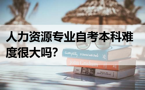 人力资源专业自考本科难度很大吗？