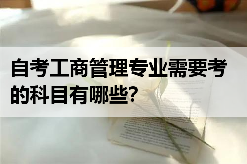 自考工商管理专业需要考的科目有哪些？