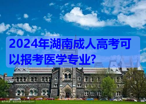 2024年湖南成人高考可以报考医学专业?